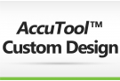 AccuTool™ Custom Design service